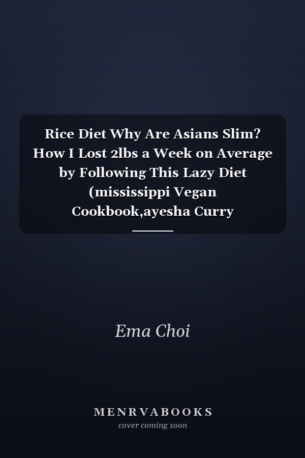 Rice Diet Why Are Asians Slim? How I Lost 2lbs a Week on Average by Following This Lazy Diet (mississippi Vegan Cookbook,ayesha Curry Cookbooks,fixate Cookbook,vegan Reset,presto Book Penn Jillett,love Real Food Cookbook,penn Jillette Presto,engine 2)