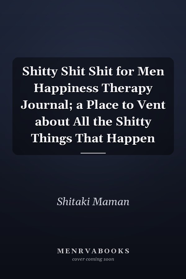 Shitty Shit Shit for Men Happiness Therapy Journal; a Place to Vent about All the Shitty Things That Happen