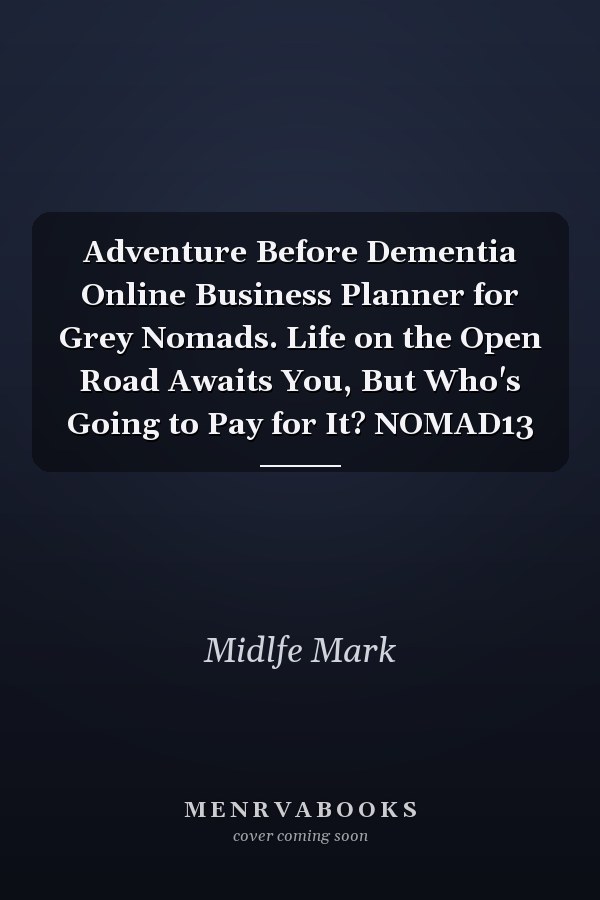 Adventure Before Dementia Online Business Planner for Grey Nomads. Life on the Open Road Awaits You, But Who's Going to Pay for It? NOMAD13