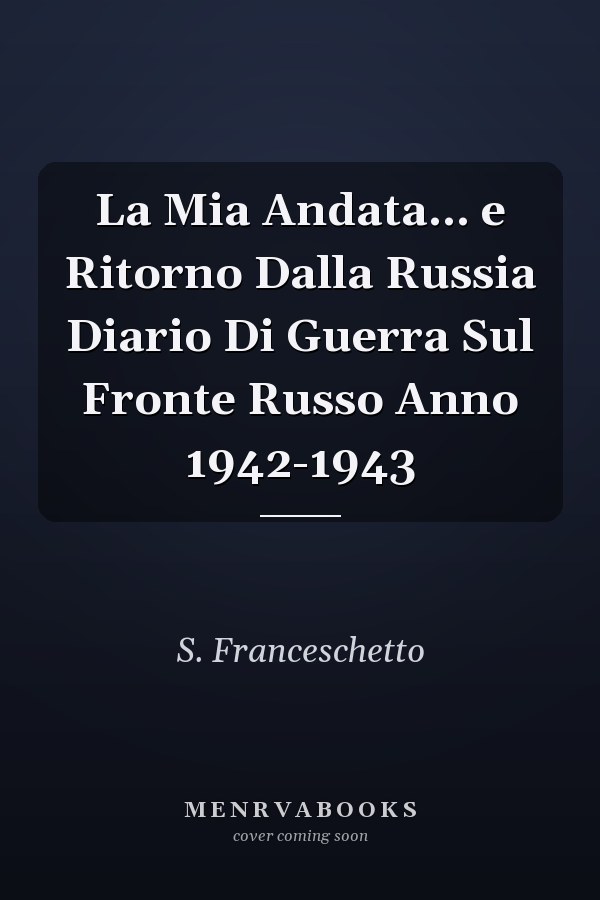 La Mia Andata... e Ritorno Dalla Russia Diario Di Guerra Sul Fronte Russo Anno 1942-1943