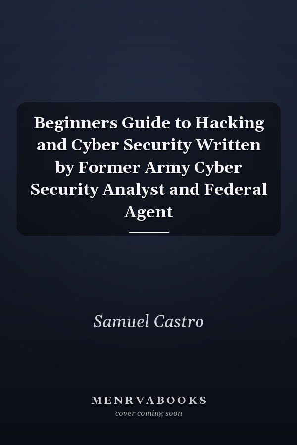 Beginners Guide to Hacking and Cyber Security Written by Former Army Cyber Security Analyst and Federal Agent