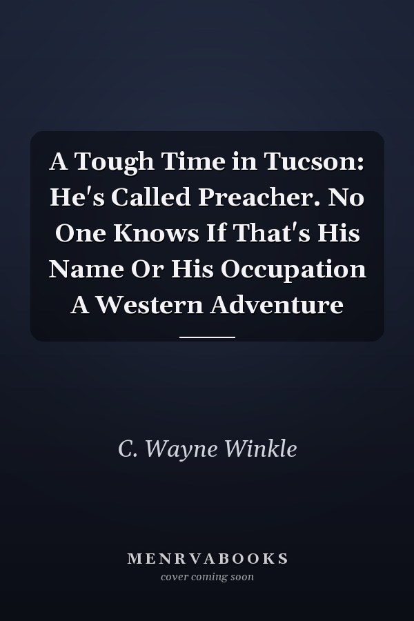 A Tough Time in Tucson: He's Called Preacher. No One Knows If That's His Name Or His Occupation A Western Adventure