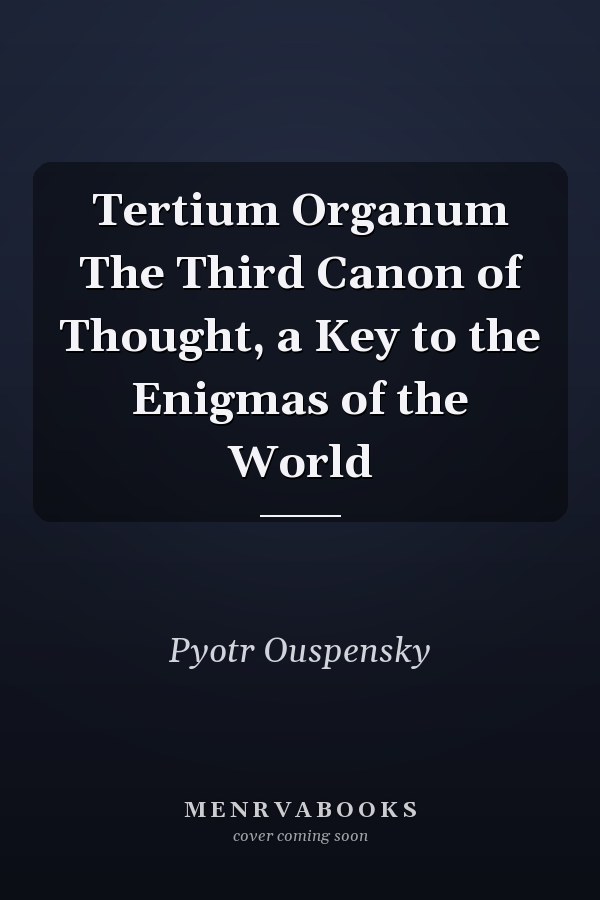 Tertium Organum The Third Canon of Thought, a Key to the Enigmas of the World