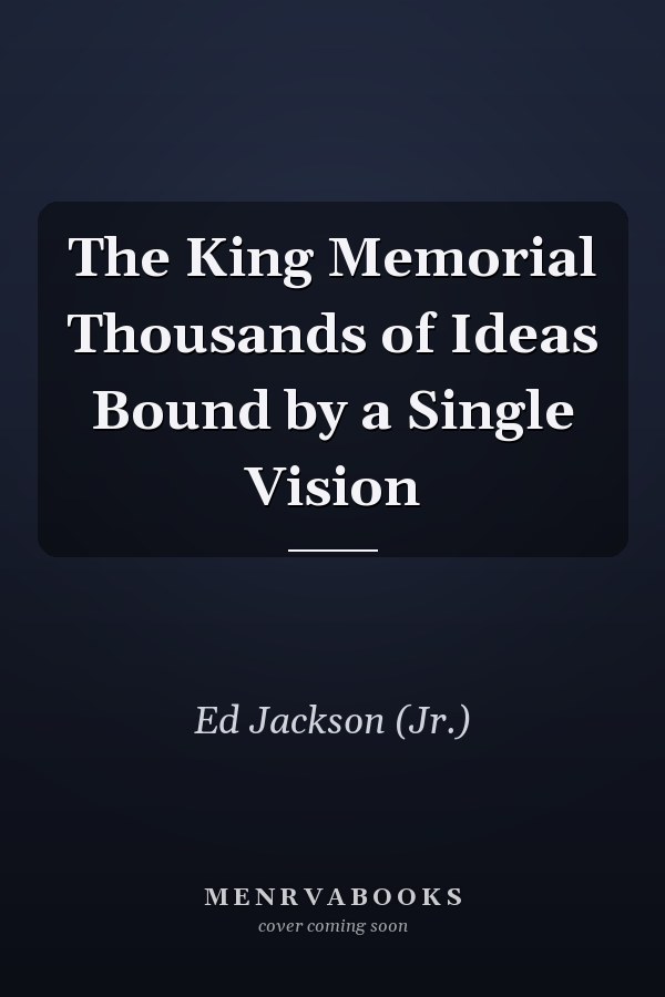 The King Memorial Thousands of Ideas Bound by a Single Vision