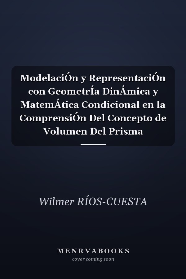 ModelaciÓn y RepresentaciÓn con GeometrÍa DinÁmica y MatemÁtica Condicional en la ComprensiÓn Del Concepto de Volumen Del Prisma