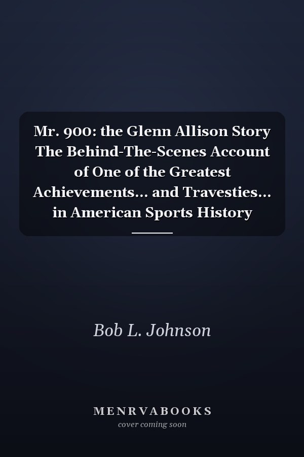 Mr. 900: the Glenn Allison Story The Behind-The-Scenes Account of One of the Greatest Achievements... and Travesties... in American Sports History