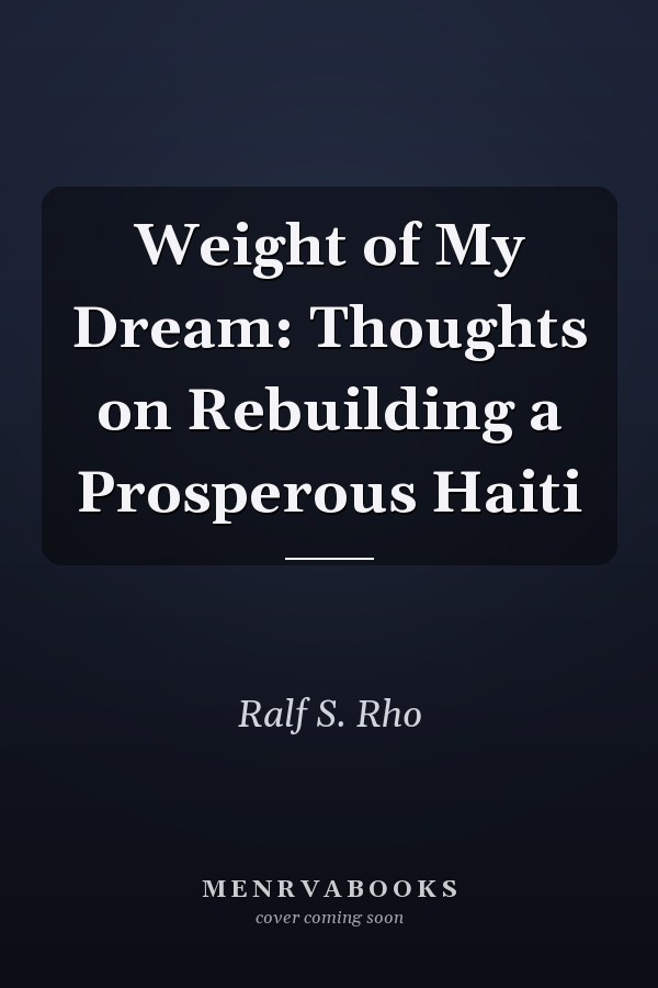 Weight of My Dream: Thoughts on Rebuilding a Prosperous Haiti