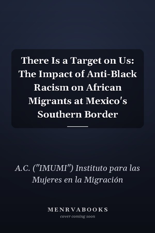 There Is a Target on Us: The Impact of Anti-Black Racism on African Migrants at Mexico's Southern Border
