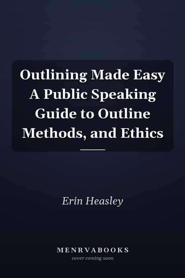 Outlining Made Easy A Public Speaking Guide to Outline Methods, and Ethics