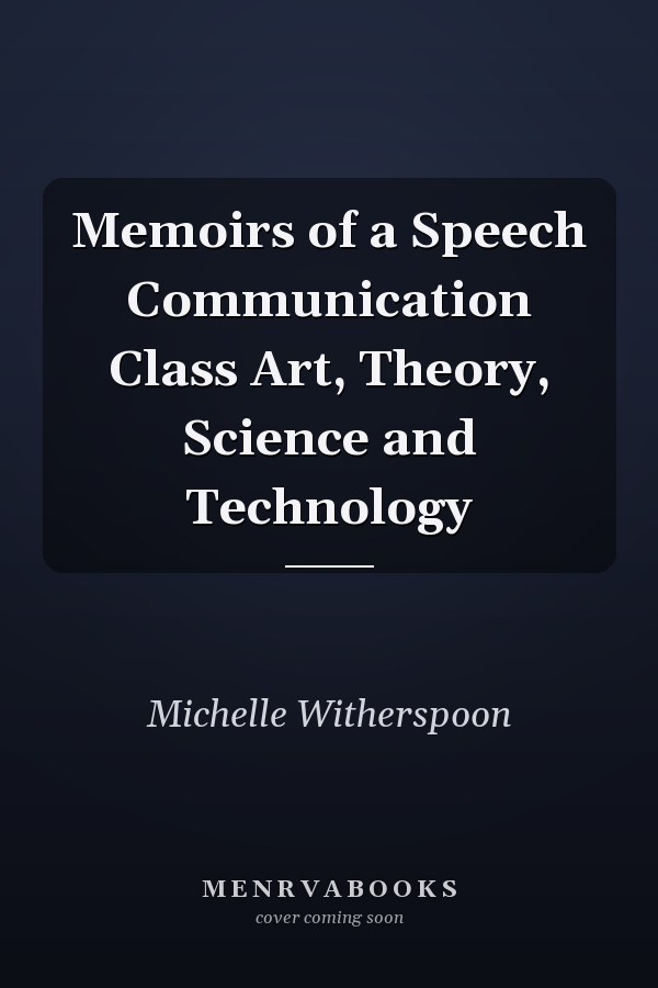 Memoirs of a Speech Communication Class Art, Theory, Science and Technology