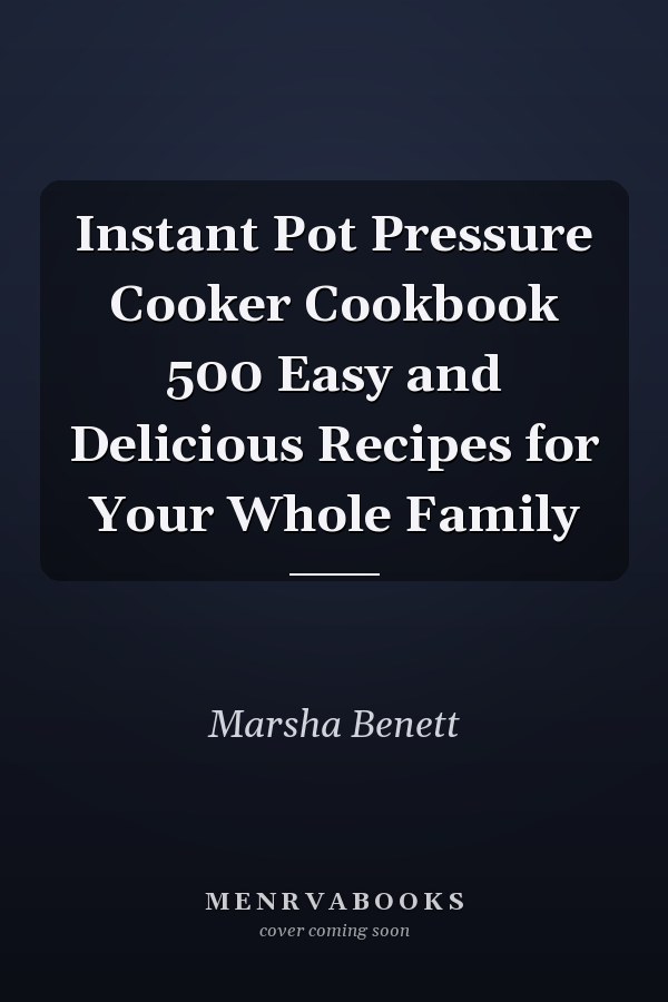 Instant Pot Pressure Cooker Cookbook 500 Easy and Delicious Recipes for Your Whole Family
