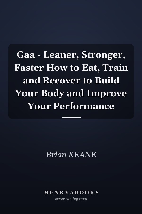 Gaa - Leaner, Stronger, Faster How to Eat, Train and Recover to Build Your Body and Improve Your Performance