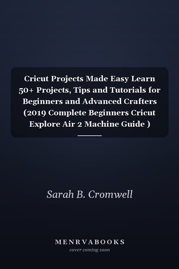 Cricut Projects Made Easy Learn 50+ Projects, Tips and Tutorials for Beginners and Advanced Crafters (2019 Complete Beginners Cricut Explore Air 2 Machine Guide )