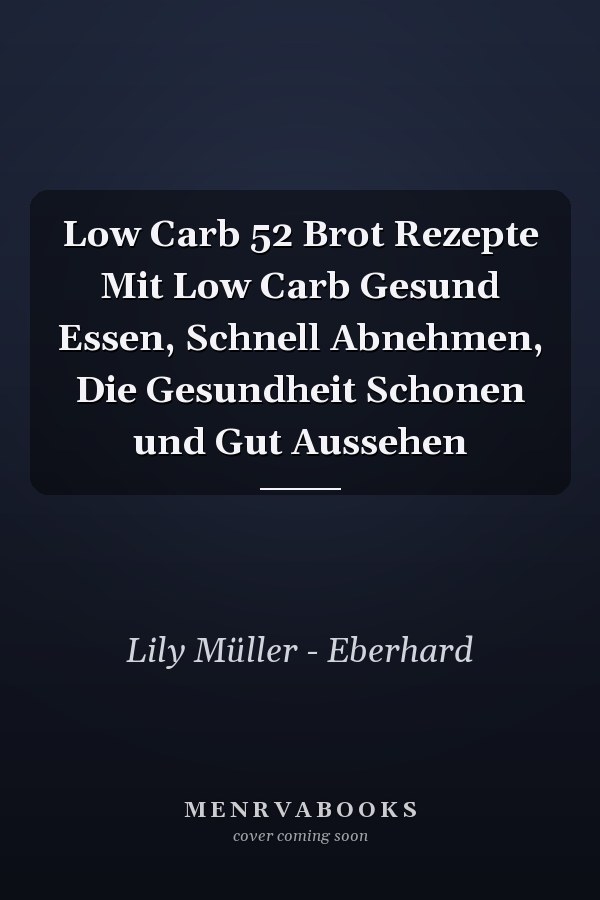 Low Carb 52 Brot Rezepte Mit Low Carb Gesund Essen, Schnell Abnehmen, Die Gesundheit Schonen und Gut Aussehen
