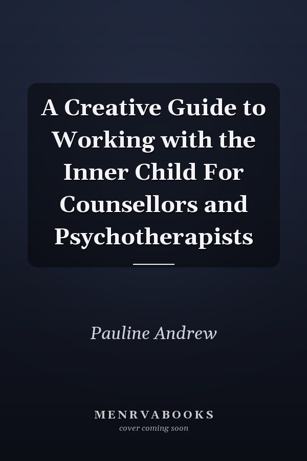 A Creative Guide to Working with the Inner Child For Counsellors and Psychotherapists