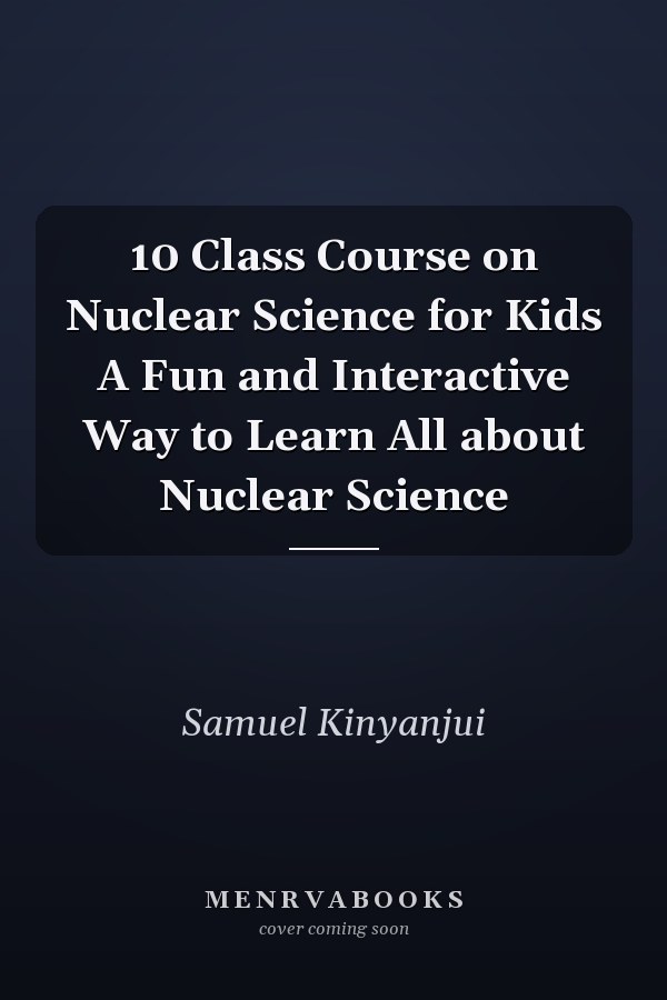 10 Class Course on Nuclear Science for Kids A Fun and Interactive Way to Learn All about Nuclear Science