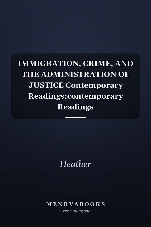 IMMIGRATION, CRIME, AND THE ADMINISTRATION OF JUSTICE Contemporary Readings;contemporary Readings
