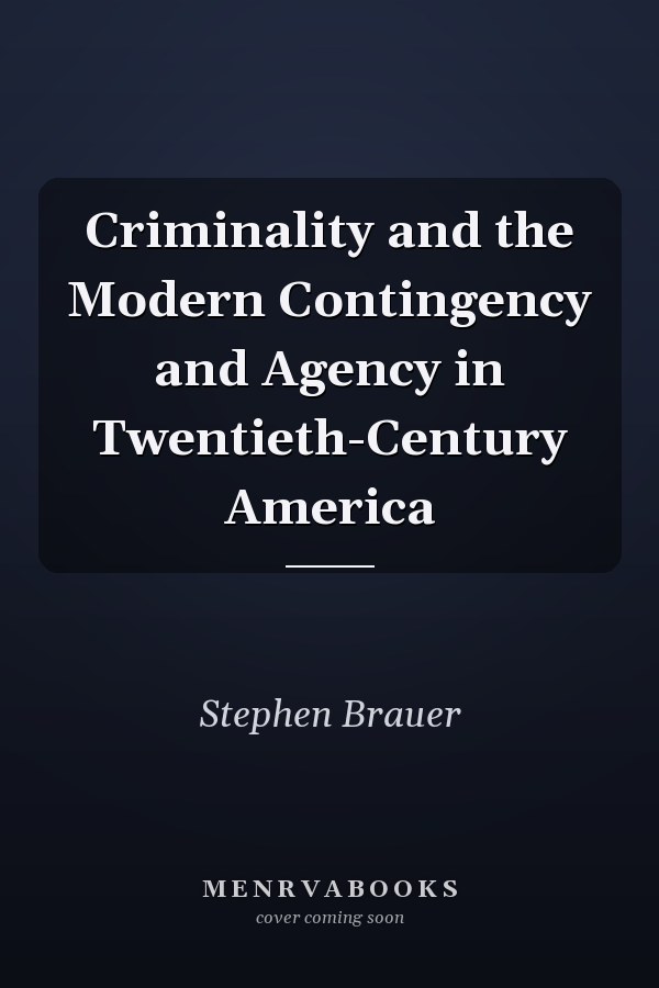 Criminality and the Modern Contingency and Agency in Twentieth-Century America