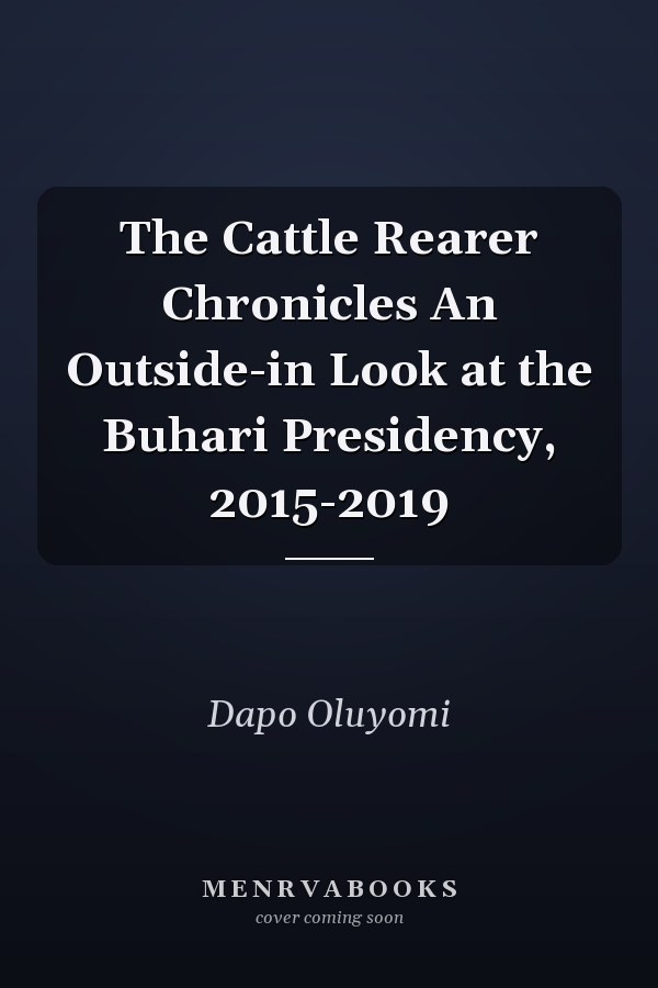 The Cattle Rearer Chronicles An Outside-in Look at the Buhari Presidency, 2015-2019