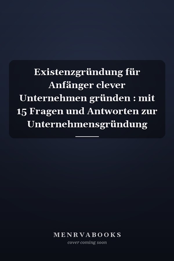 Existenzgründung für Anfänger clever Unternehmen gründen : mit 15 Fragen und Antworten zur Unternehmensgründung