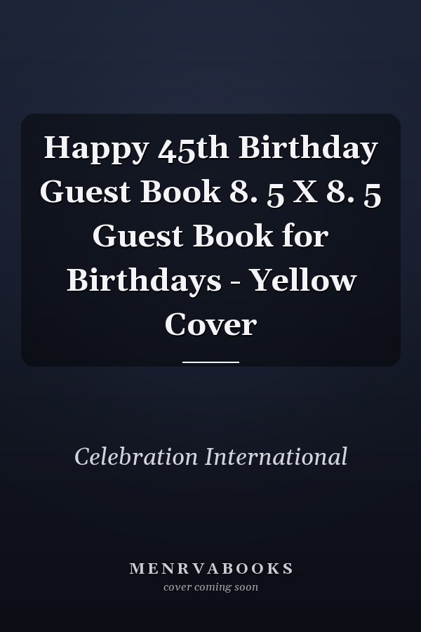 Happy 45th Birthday Guest Book 8. 5 X 8. 5 Guest Book for Birthdays - Yellow Cover
