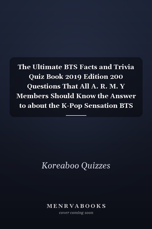The Ultimate BTS Facts and Trivia Quiz Book 2019 Edition 200 Questions That All A. R. M. Y Members Should Know the Answer to about the K-Pop Sensation BTS