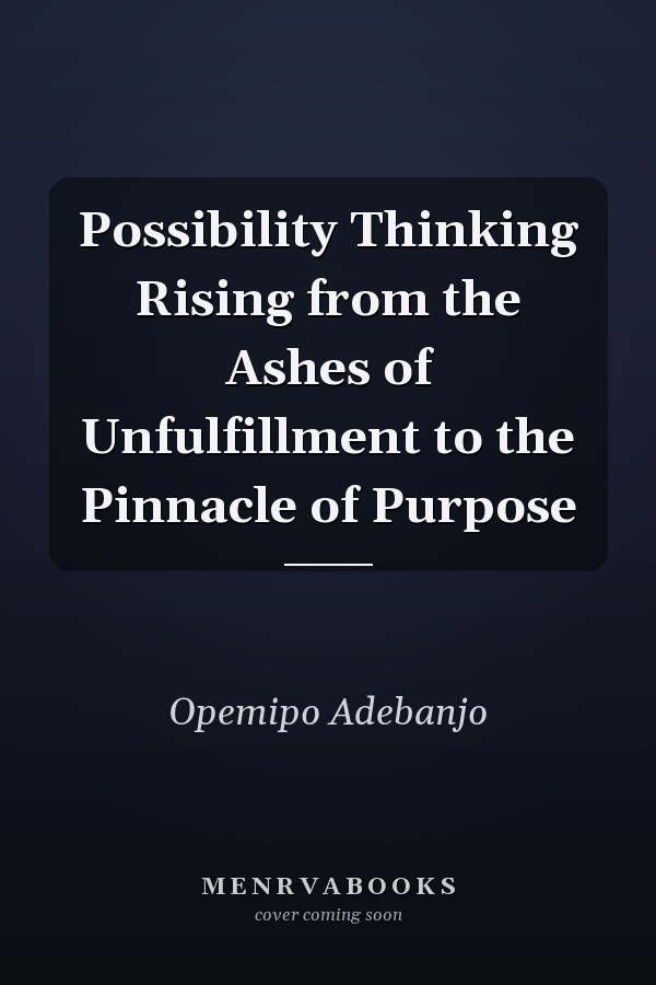 Possibility Thinking Rising from the Ashes of Unfulfillment to the Pinnacle of Purpose