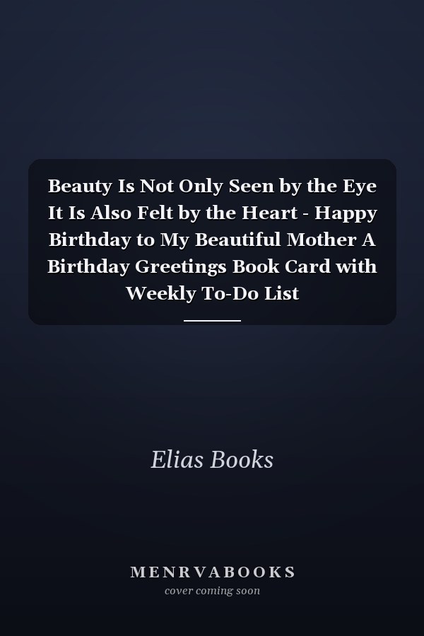 Beauty Is Not Only Seen by the Eye It Is Also Felt by the Heart - Happy Birthday to My Beautiful Mother A Birthday Greetings Book Card with Weekly To-Do List