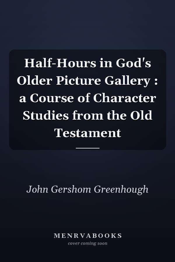 Half-Hours in God's Older Picture Gallery : a Course of Character Studies from the Old Testament