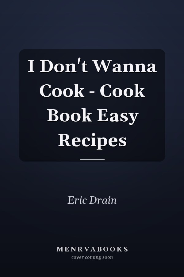 I Don't Wanna Cook - Cook Book Easy Recipes
