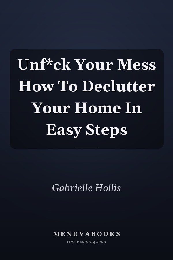 Unf*ck Your Mess How To Declutter Your Home In Easy Steps
