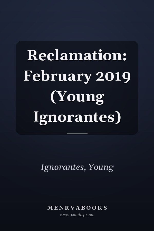 Reclamation: February 2019 (Young Ignorantes)