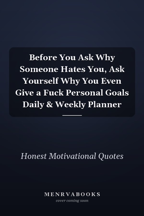 Before You Ask Why Someone Hates You, Ask Yourself Why You Even Give a Fuck Personal Goals Daily & Weekly Planner