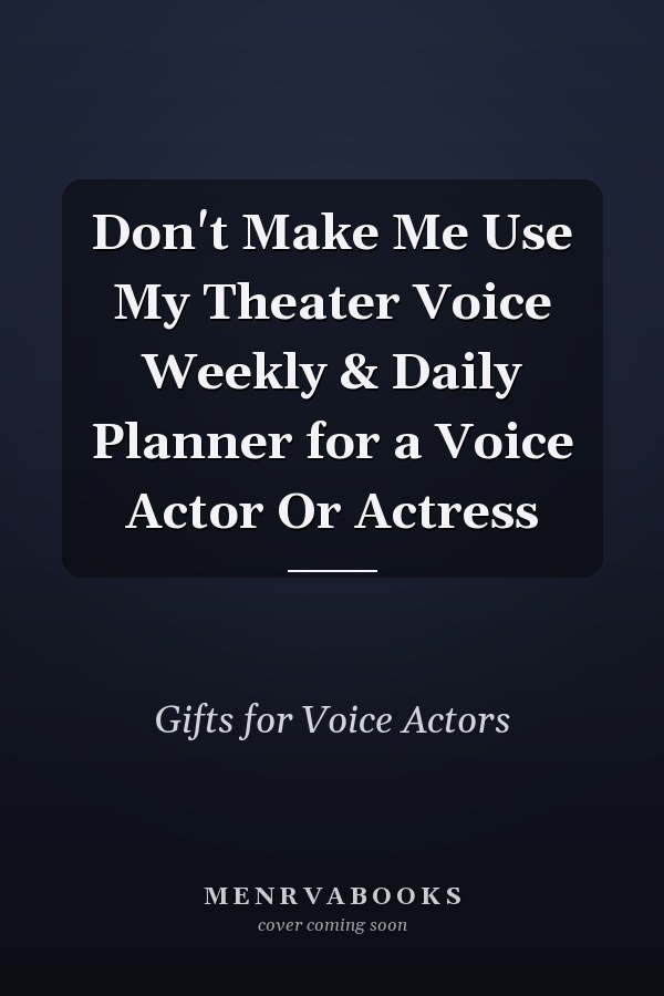 Don't Make Me Use My Theater Voice Weekly & Daily Planner for a Voice Actor Or Actress