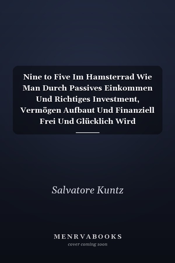 Nine to Five Im Hamsterrad Wie Man Durch Passives Einkommen Und Richtiges Investment, Vermögen Aufbaut Und Finanziell Frei Und Glücklich Wird