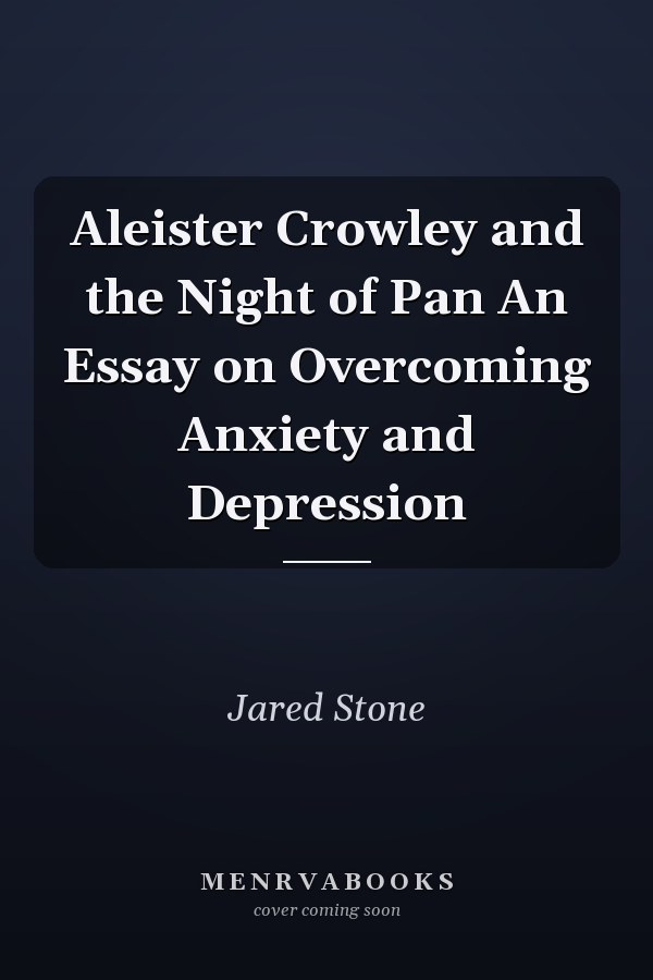 Aleister Crowley and the Night of Pan An Essay on Overcoming Anxiety and Depression