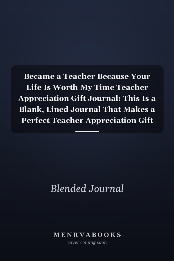 Became a Teacher Because Your Life Is Worth My Time Teacher Appreciation Gift Journal: This Is a Blank, Lined Journal That Makes a Perfect Teacher Appreciation Gift for Men Or Women. It's 6x9 with 120 Pages, a Convenient Size to Write Things In