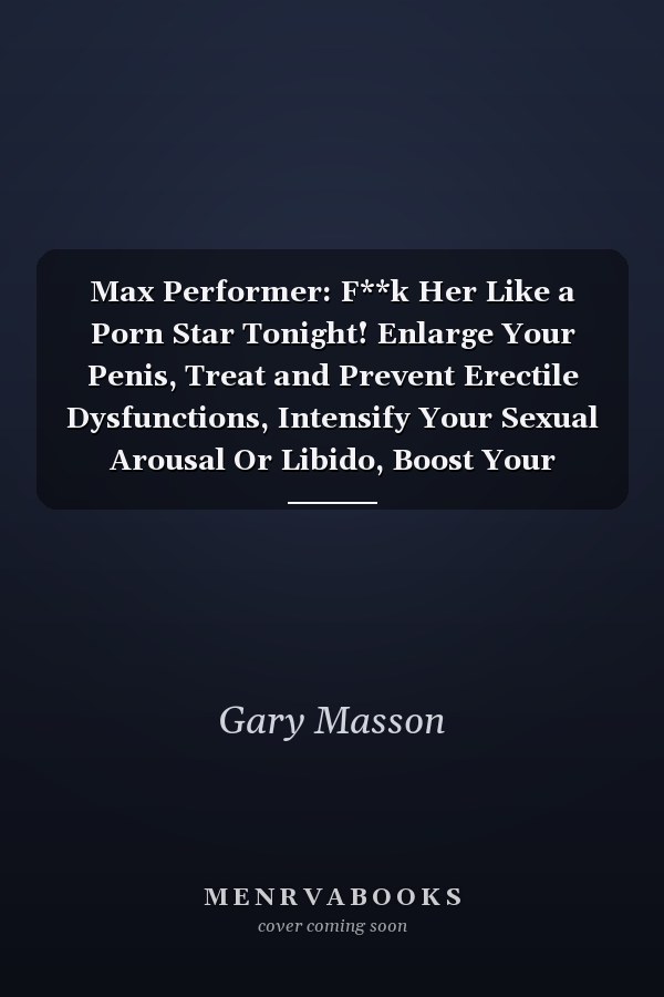 Max Performer: F**k Her Like a Porn Star Tonight! Enlarge Your Penis, Treat and Prevent Erectile Dysfunctions, Intensify Your Sexual Arousal Or Libido, Boost Your Stamina and Energy, Enrich Your General Mood and F**K Her Like a Porn Star!
