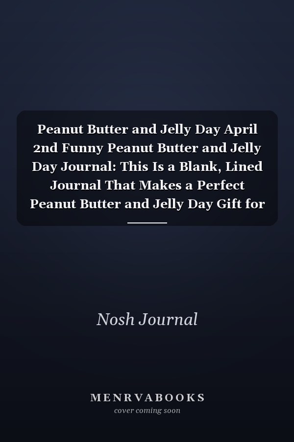 Peanut Butter and Jelly Day April 2nd Funny Peanut Butter and Jelly Day Journal: This Is a Blank, Lined Journal That Makes a Perfect Peanut Butter and Jelly Day Gift for Men Or Women. It's 6x9 with 120 Pages, a Convenient Size to Write Things In