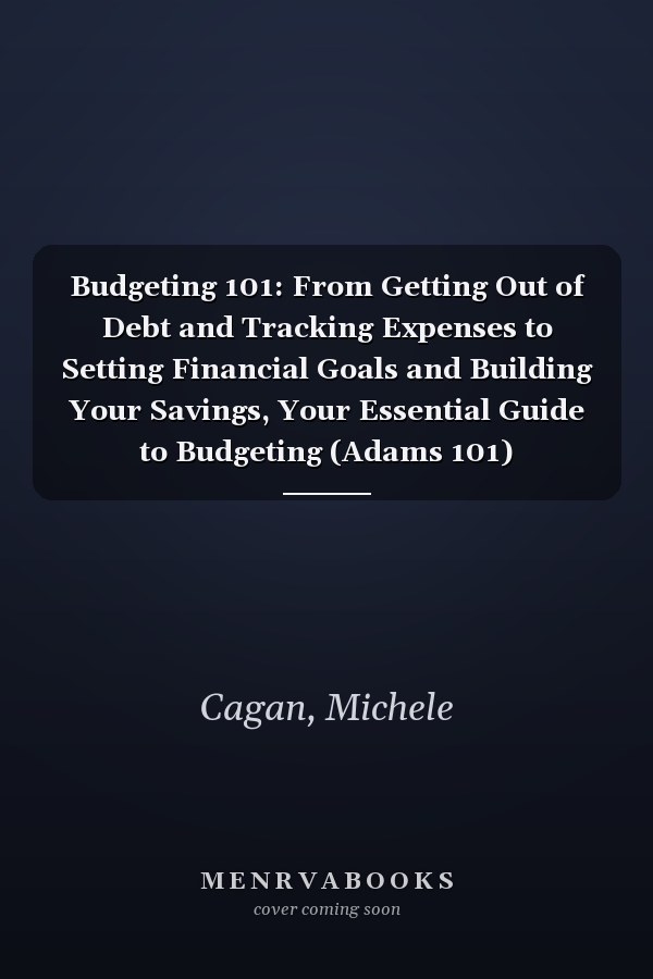 Budgeting 101: From Getting Out of Debt and Tracking Expenses to Setting Financial Goals and Building Your Savings, Your Essential Guide to Budgeting (Adams 101)