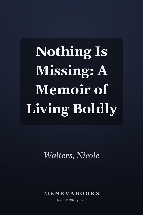 Nothing Is Missing: A Memoir of Living Boldly
