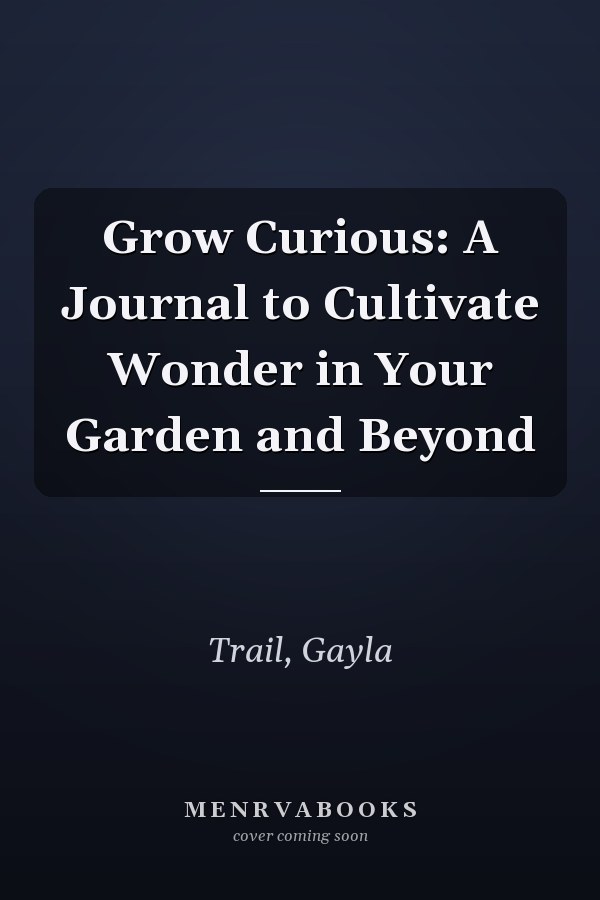 Grow Curious: A Journal to Cultivate Wonder in Your Garden and Beyond