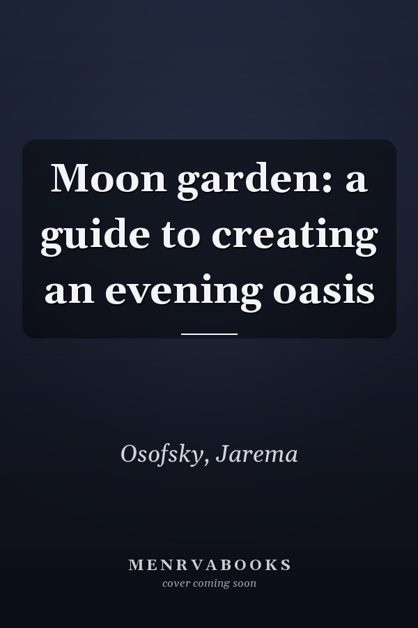 Moon garden: a guide to creating an evening oasis