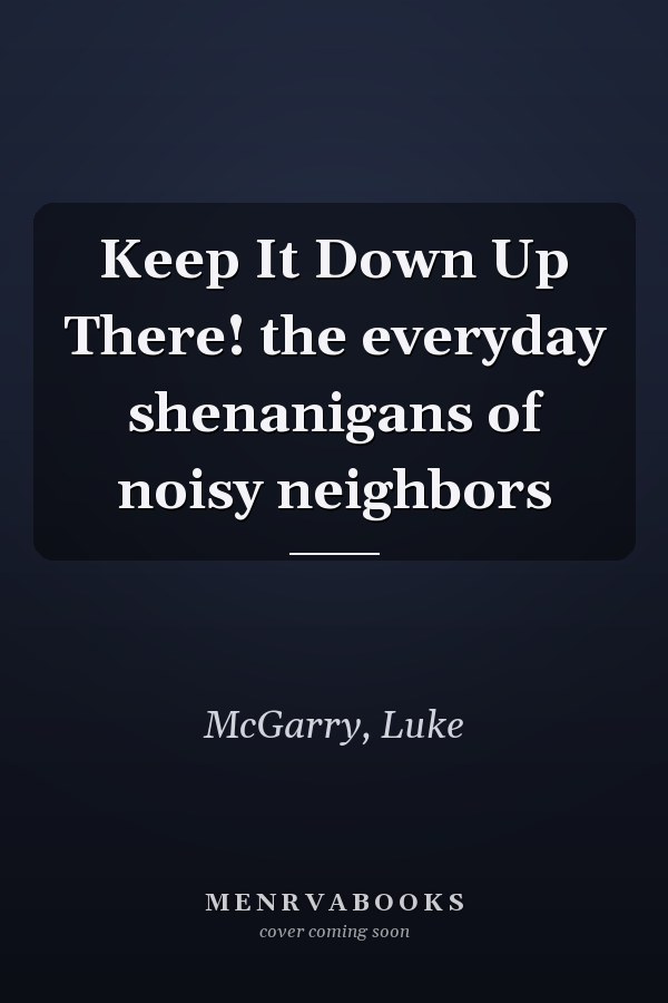 Keep It Down Up There! the everyday shenanigans of noisy neighbors