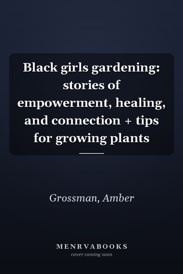 Black girls gardening: stories of empowerment, healing, and connection + tips for growing plants