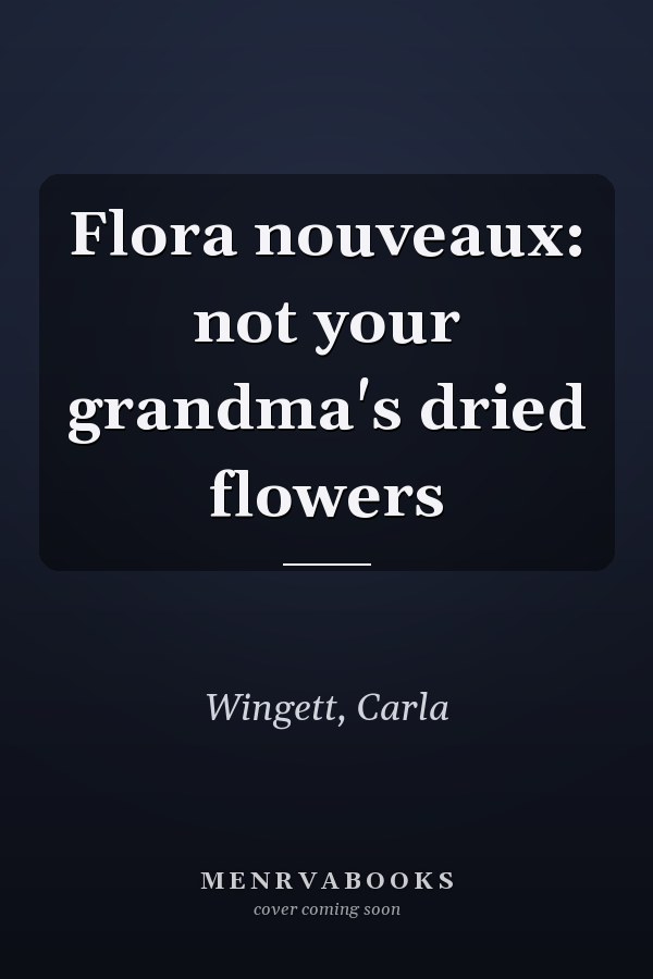 Flora nouveaux: not your grandma's dried flowers