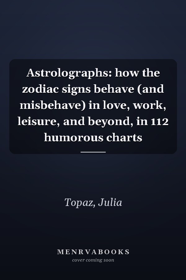 Astrolographs: how the zodiac signs behave (and misbehave) in love, work, leisure, and beyond, in 112 humorous charts