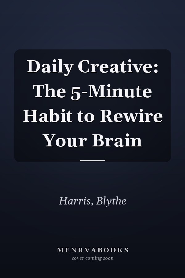 Daily Creative: The 5-Minute Habit to Rewire Your Brain