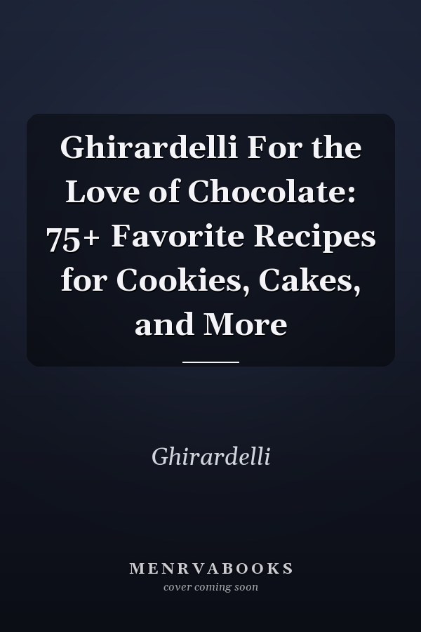 Ghirardelli For the Love of Chocolate: 75+ Favorite Recipes for Cookies, Cakes, and More