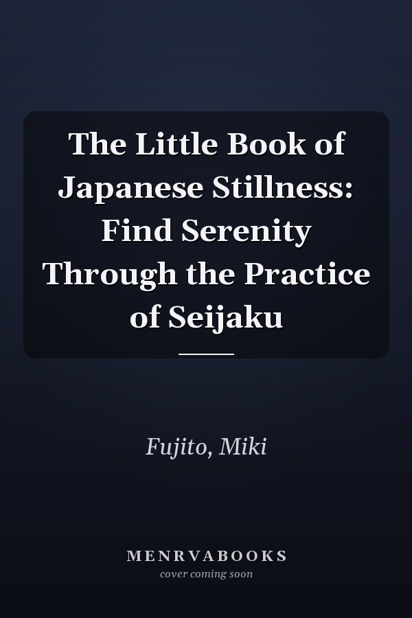 The Little Book of Japanese Stillness: Find Serenity Through the Practice of Seijaku